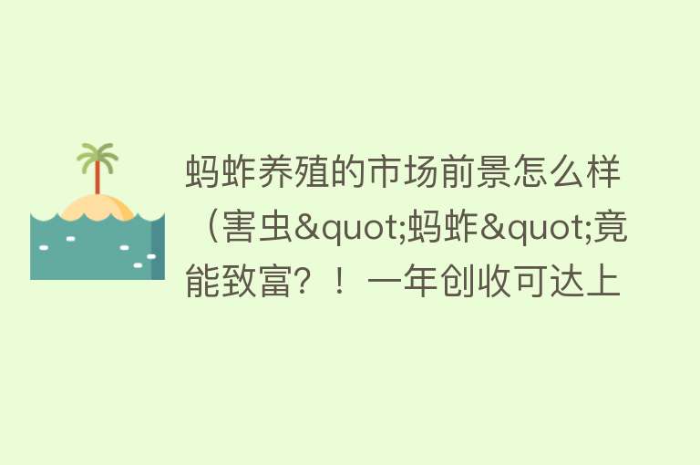 蚂蚱养殖的市场前景怎么样(害虫"蚂蚱"竟能致富?!一年创收可达上百万!)
