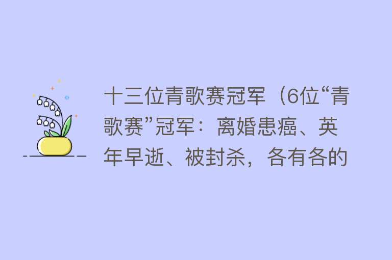 十三位青歌赛冠军（6位“青歌赛”冠军：离婚患癌、英年早逝、被封杀，各有各的不幸） 