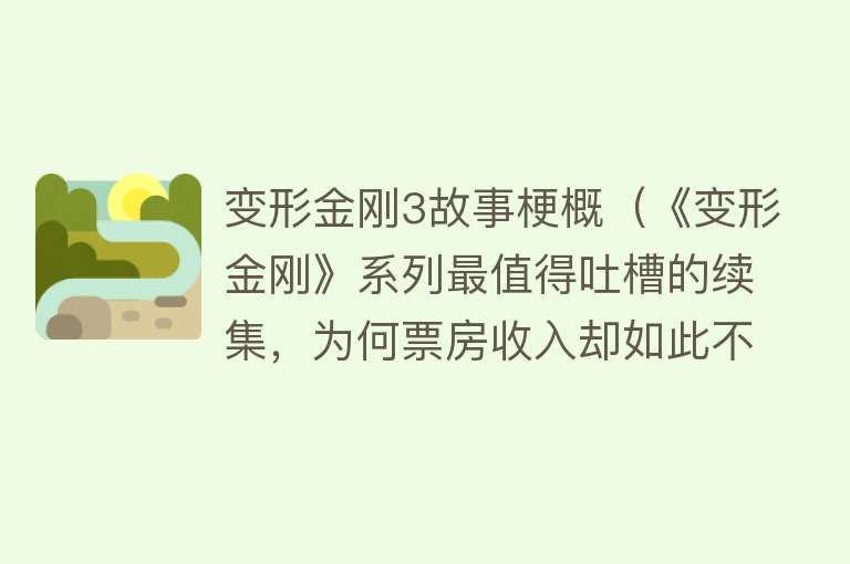 变形金刚3故事梗概（《变形金刚》系列最值得吐槽的续集，为何票房收入却如此不乏？） 