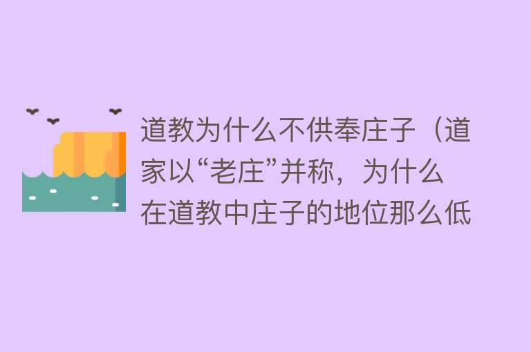 道教为什么不供奉庄子（道家以“老庄”并称，为什么在道教中庄子的地位那么低？） 