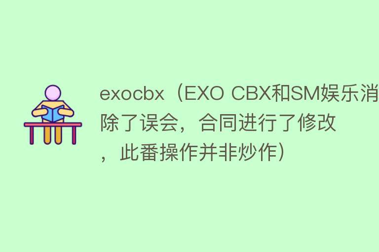 exocbx（EXO CBX和SM娱乐消除了误会，合同进行了修改，此番操作并非炒作） 