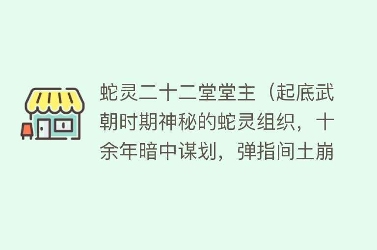 蛇灵二十二堂堂主（起底武朝时期神秘的蛇灵组织，十余年暗中谋划，弹指间土崩瓦解） 