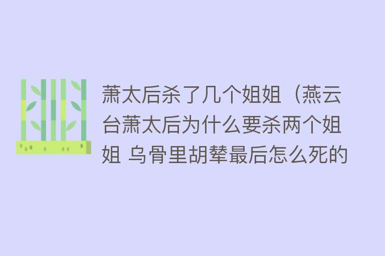 萧太后杀了几个姐姐（燕云台萧太后为什么要杀两个姐姐 乌骨里胡辇最后怎么死的） 