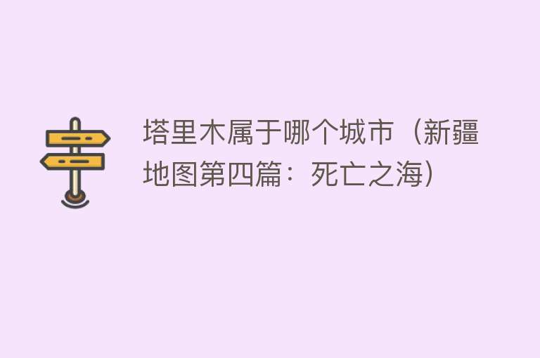 塔里木属于哪个城市（新疆地图第四篇：死亡之海） 