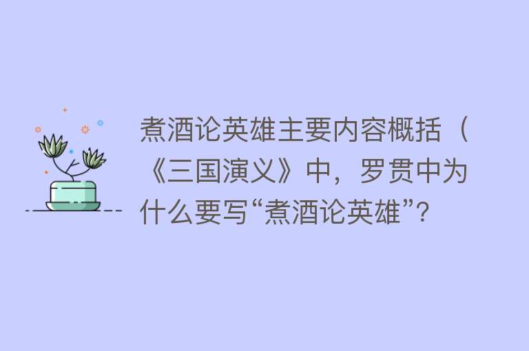 煮酒论英雄主要内容概括（《三国演义》中，罗贯中为什么要写“煮酒论英雄”？） 