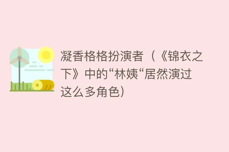 凝香格格扮演者（《锦衣之下》中的“林姨“居然演过这么多角色） 