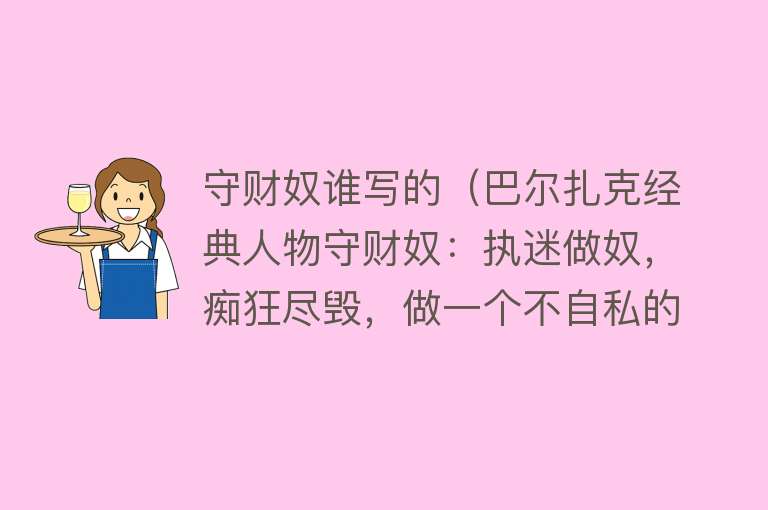 守财奴谁写的（巴尔扎克经典人物守财奴：执迷做奴，痴狂尽毁，做一个不自私的人） 