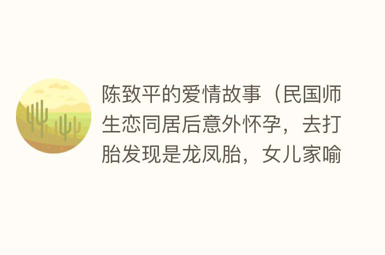 陈致平的爱情故事（民国师生恋同居后意外怀孕，去打胎发现是龙凤胎，女儿家喻户晓） 