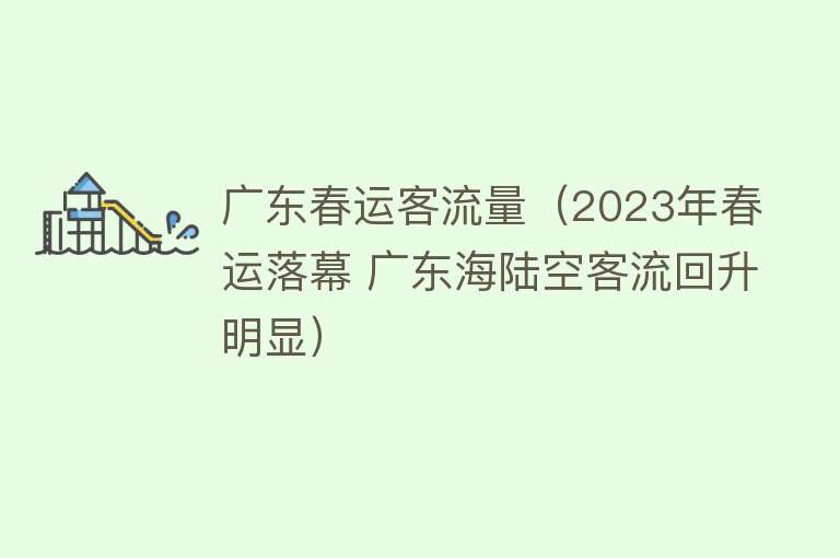 广东春运客流量（2023年春运落幕 广东海陆空客流回升明显） 