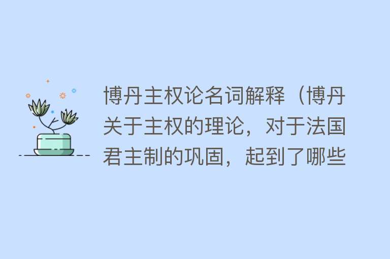 博丹主权论名词解释（博丹关于主权的理论，对于法国君主制的巩固，起到了哪些影响？） 