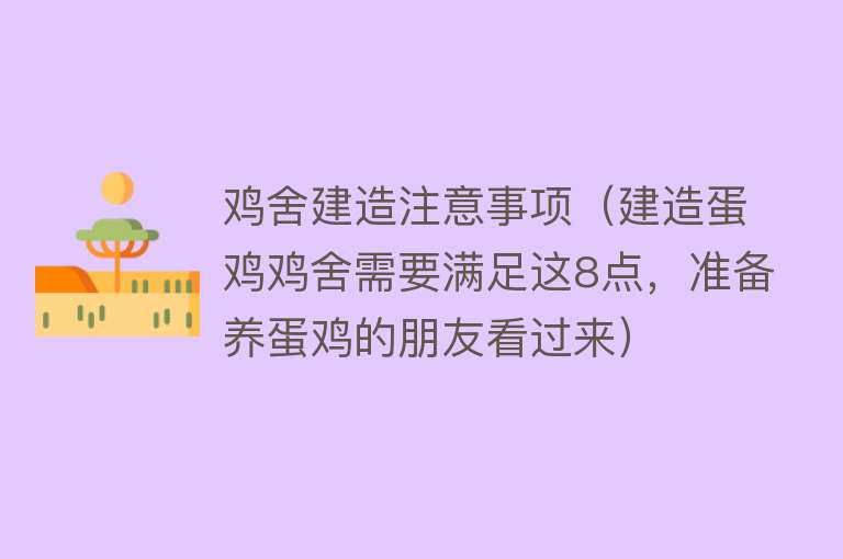 鸡舍建造注意事项（建造蛋鸡鸡舍需要满足这8点，准备养蛋鸡的朋友看过来） 