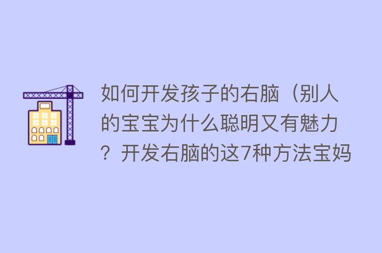 如何开发孩子的右脑（别人的宝宝为什么聪明又有魅力？开发右脑的这7种方法宝妈要知道） 