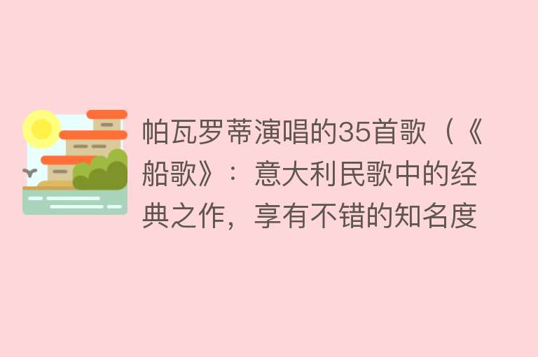 帕瓦罗蒂演唱的35首歌（《船歌》：意大利民歌中的经典之作，享有不错的知名度和影响力） 