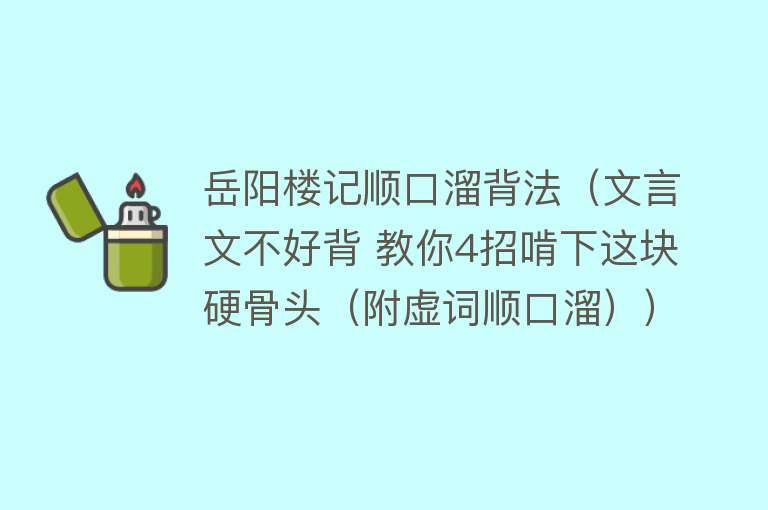 岳阳楼记顺口溜背法（文言文不好背 教你4招啃下这块硬骨头（附虚词顺口溜）） 