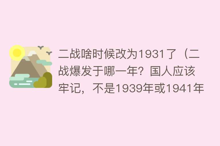 二战啥时候改为1931了（二战爆发于哪一年？国人应该牢记，不是1939年或1941年） 