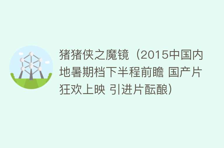 猪猪侠之魔镜（2015中国内地暑期档下半程前瞻 国产片狂欢上映 引进片酝酿） 