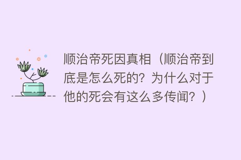 顺治帝死因真相(顺治帝到底是怎么死的?为什么对于他的死会有这么多传闻?)