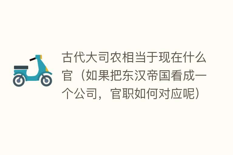 古代大司农相当于现在什么官（如果把东汉帝国看成一个公司，官职如何对应呢） 