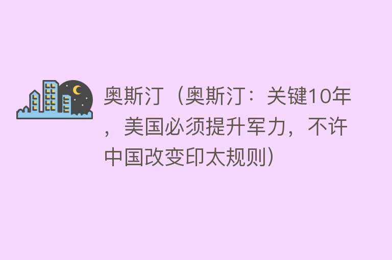 奥斯汀（奥斯汀：关键10年，美国必须提升军力，不许中国改变印太规则） 