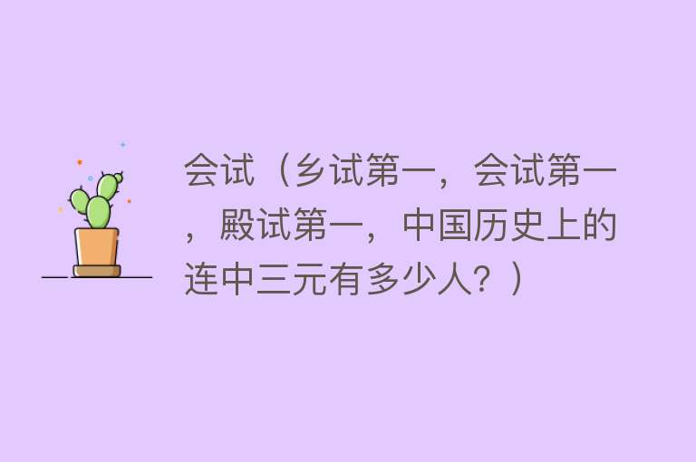 会试（乡试第一，会试第一，殿试第一，中国历史上的连中三元有多少人？） 