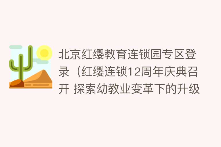 北京红缨教育连锁园专区登录（红缨连锁12周年庆典召开 探索幼教业变革下的升级新思路） 
