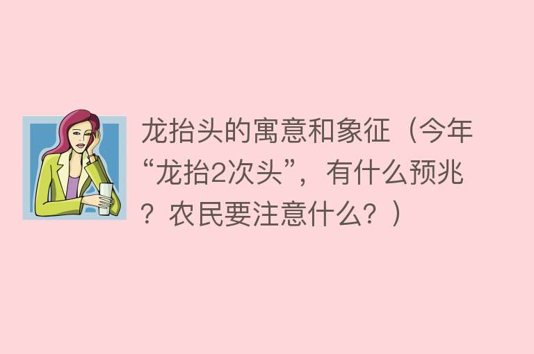 龙抬头的寓意和象征（今年“龙抬2次头”，有什么预兆？农民要注意什么？） 