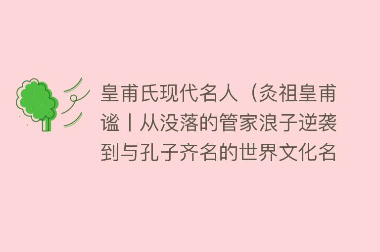 皇甫氏现代名人（灸祖皇甫谧丨从没落的管家浪子逆袭到与孔子齐名的世界文化名人） 