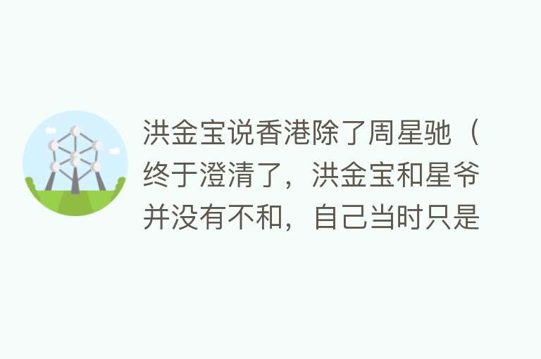 洪金宝说香港除了周星驰（终于澄清了，洪金宝和星爷并没有不和，自己当时只是回来看病） 