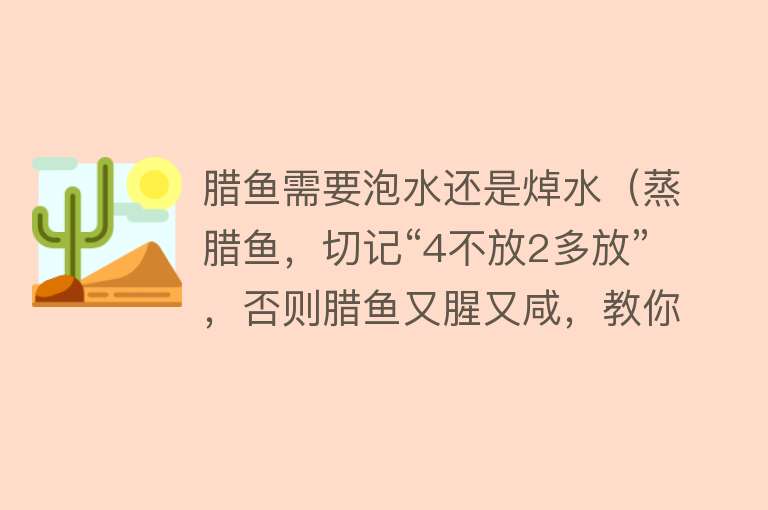 腊鱼需要泡水还是焯水(蒸腊鱼,切记“4不放2多放”,否则腊鱼又腥又咸,教你正确做法)
