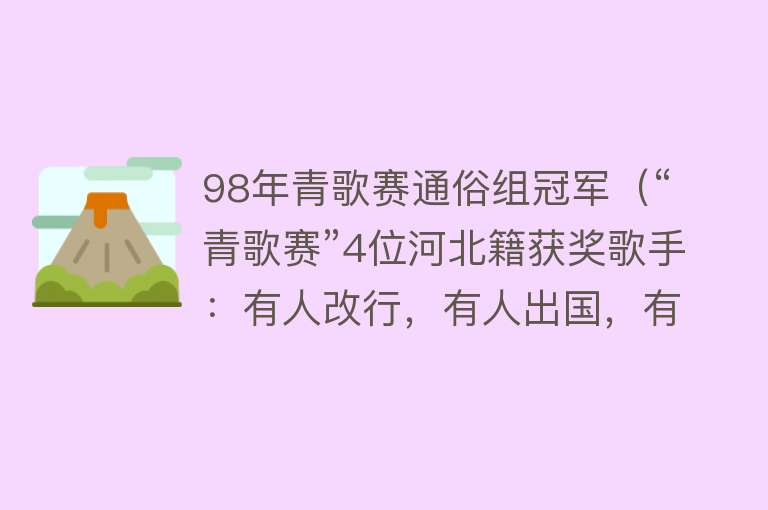 98年青歌赛通俗组冠军（“青歌赛”4位河北籍获奖歌手：有人改行，有人出国，有人离婚） 