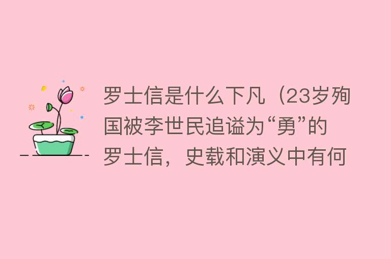 罗士信是什么下凡（23岁殉国被李世民追谥为“勇”的罗士信，史载和演义中有何区别？） 