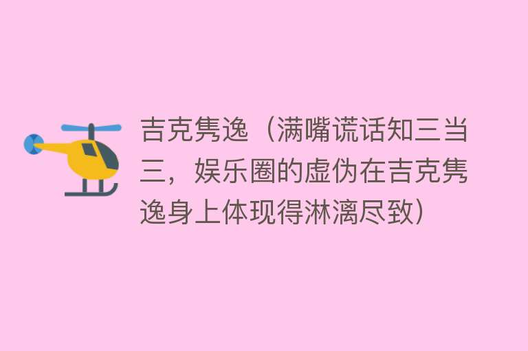 吉克隽逸（满嘴谎话知三当三，娱乐圈的虚伪在吉克隽逸身上体现得淋漓尽致） 