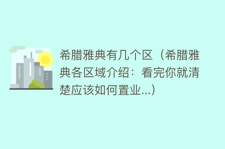 希腊雅典有几个区（希腊雅典各区域介绍：看完你就清楚应该如何置业...） 