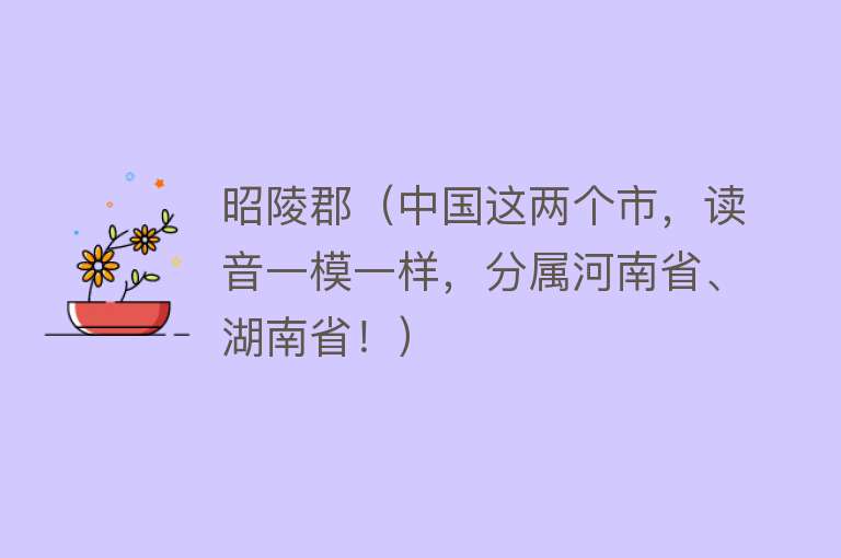 昭陵郡（中国这两个市，读音一模一样，分属河南省、湖南省！） 
