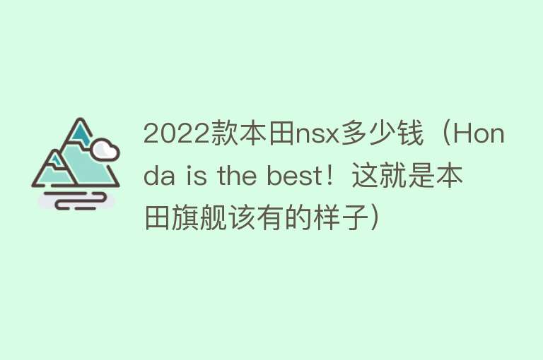 2022款本田nsx多少钱（Honda is the best！这就是本田旗舰该有的样子） 