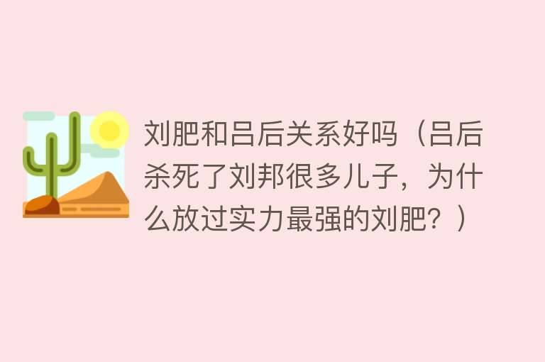 刘肥和吕后关系好吗（吕后杀死了刘邦很多儿子，为什么放过实力最强的刘肥？） 