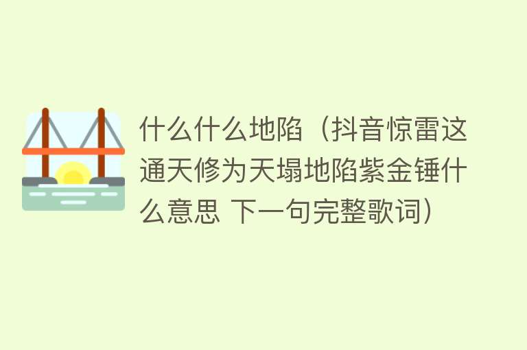 什么什么地陷（抖音惊雷这通天修为天塌地陷紫金锤什么意思 下一句完整歌词） 