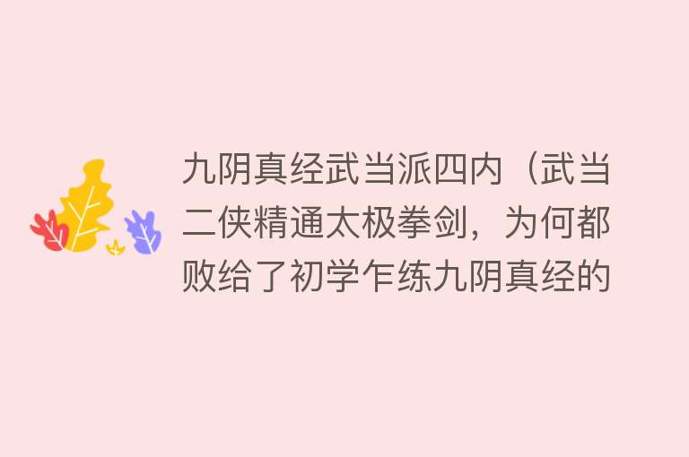 九阴真经武当派四内（武当二侠精通太极拳剑，为何都败给了初学乍练九阴真经的周芷若） 