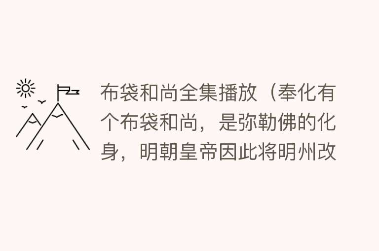 布袋和尚全集播放（奉化有个布袋和尚，是弥勒佛的化身，明朝皇帝因此将明州改为宁波） 