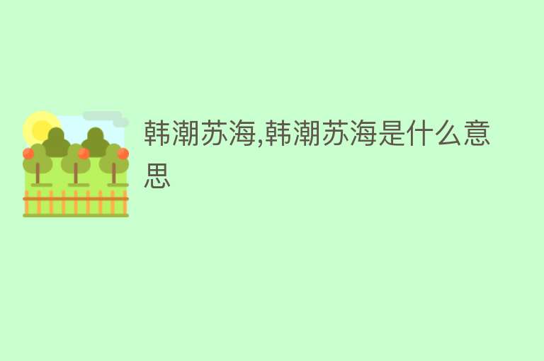 韩潮苏海,韩潮苏海是什么意思 