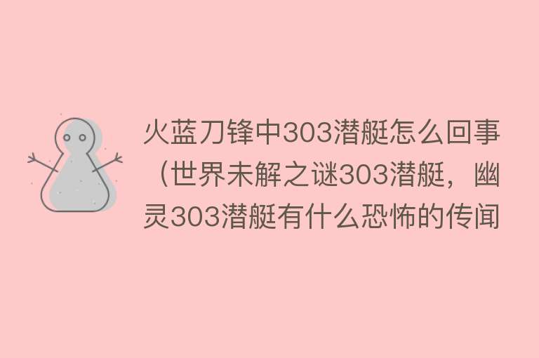 火蓝刀锋中303潜艇怎么回事（世界未解之谜303潜艇，幽灵303潜艇有什么恐怖的传闻） 