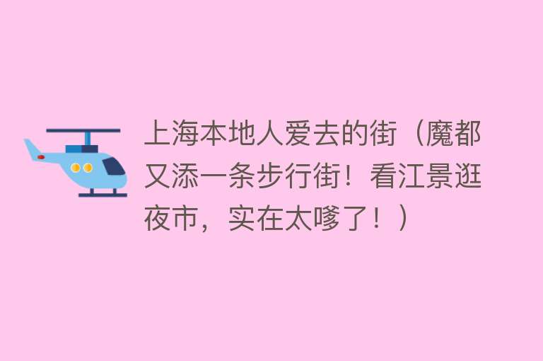 上海本地人爱去的街（魔都又添一条步行街！看江景逛夜市，实在太嗲了！） 