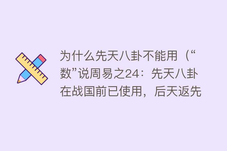 为什么先天八卦不能用(“数”说周易之24:先天八卦在战国前已使用,后天返先天不传之秘)