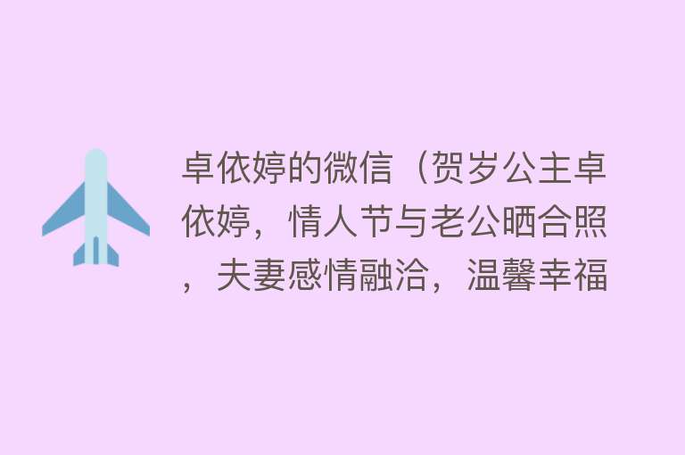 卓依婷的微信（贺岁公主卓依婷，情人节与老公晒合照，夫妻感情融洽，温馨幸福！） 