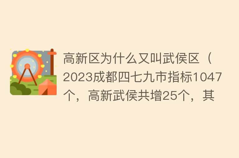 高新区为什么又叫武侯区（2023成都四七九市指标1047个，高新武侯共增25个，其它区如何？） 