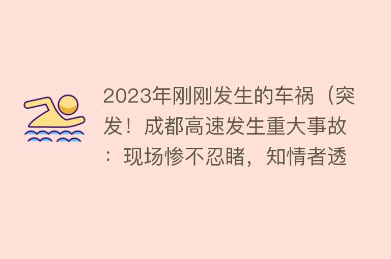 2023年刚刚发生的车祸（突发！成都高速发生重大事故：现场惨不忍睹，知情者透露更多内幕） 