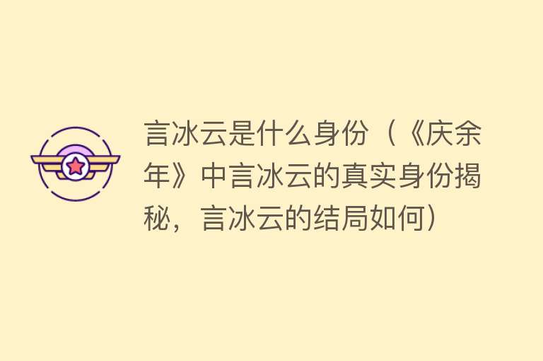 言冰云是什么身份（《庆余年》中言冰云的真实身份揭秘，言冰云的结局如何） 