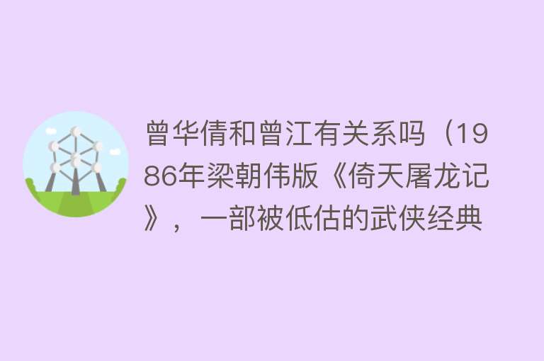 曾华倩和曾江有关系吗（1986年梁朝伟版《倚天屠龙记》，一部被低估的武侠经典，没有之一） 