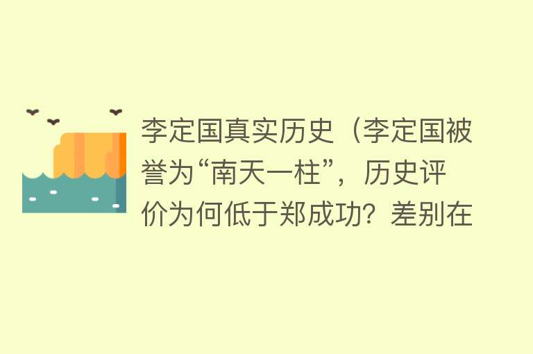 李定国真实历史（李定国被誉为“南天一柱”，历史评价为何低于郑成功？差别在于这） 