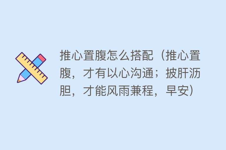推心置腹怎么搭配（推心置腹，才有以心沟通；披肝沥胆，才能风雨兼程，早安） 